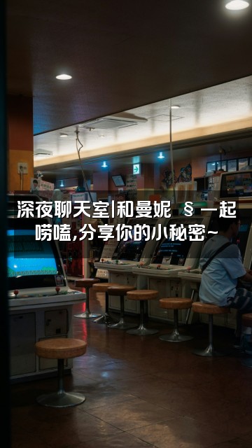 抖音曼妮🧸视频封面：深夜聊天室｜和曼妮🧸一起唠嗑，分享你的小秘密~